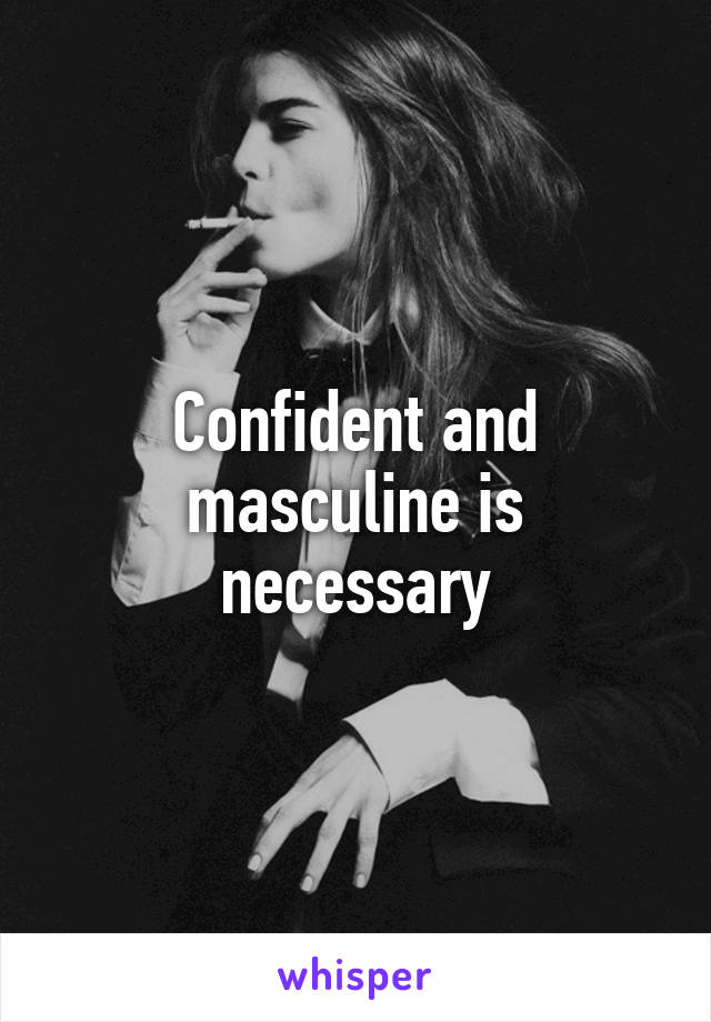 Confident and masculine is necessary