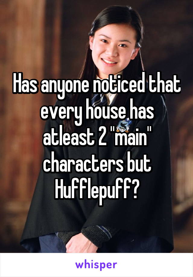 Has anyone noticed that every house has atleast 2 "main" characters but Hufflepuff?