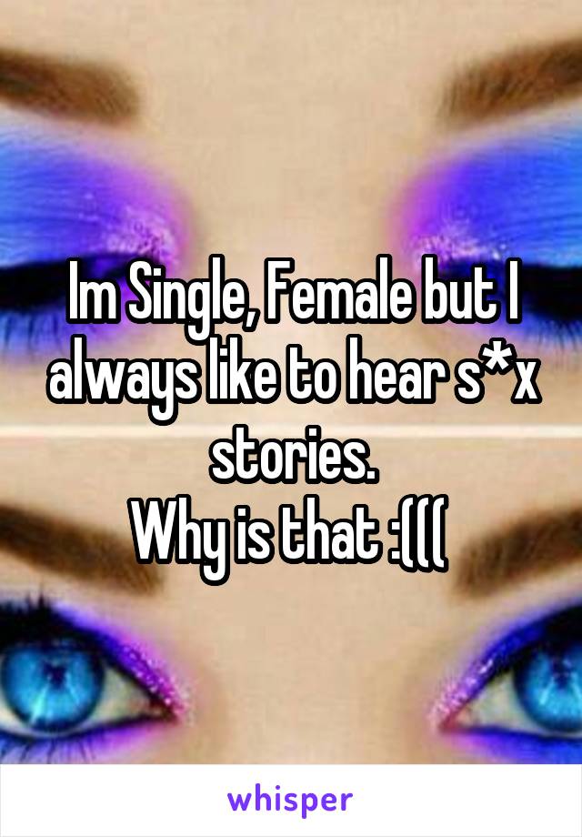 Im Single, Female but I always like to hear s*x stories.
Why is that :((( 