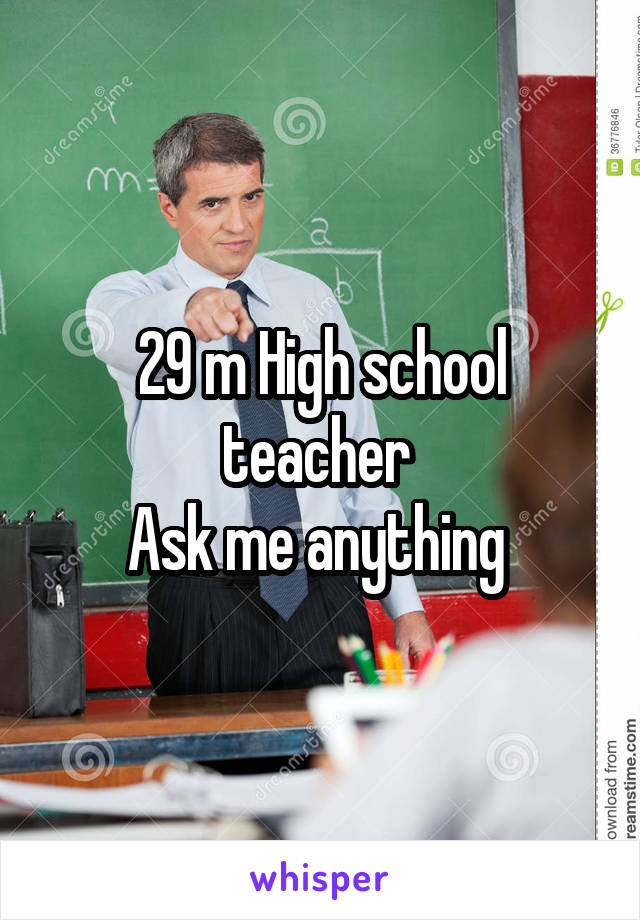 29 m High school teacher 
Ask me anything 