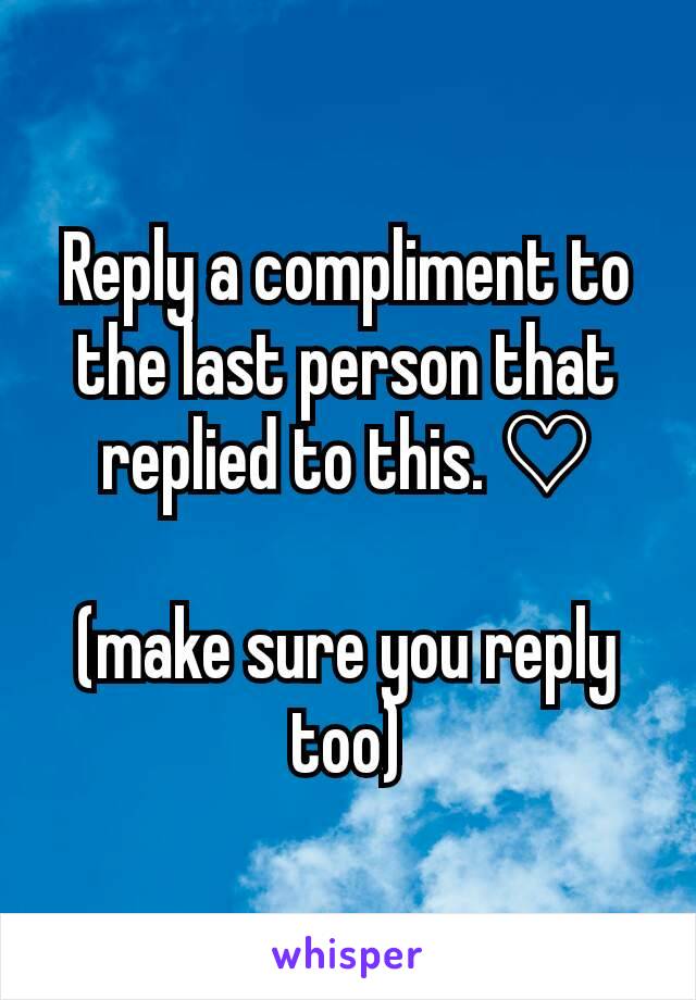 Reply a compliment to the last person that replied to this. ♡

(make sure you reply too)