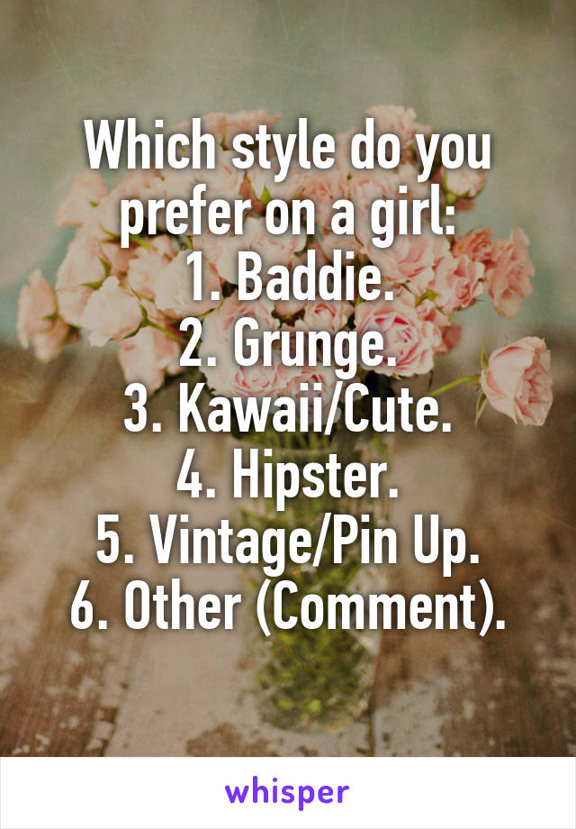 Which style do you prefer on a girl:
1. Baddie.
2. Grunge.
3. Kawaii/Cute.
4. Hipster.
5. Vintage/Pin Up.
6. Other (Comment).
