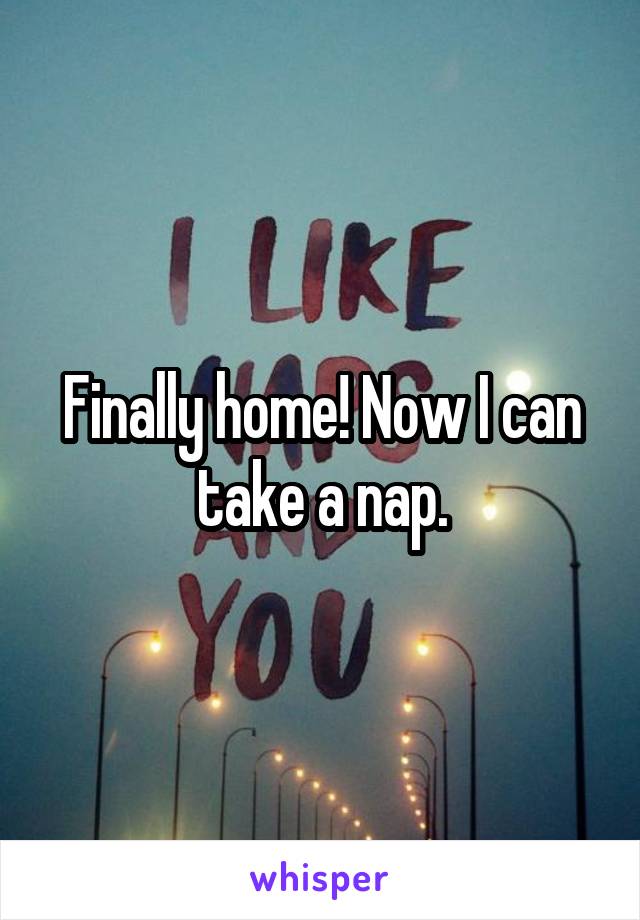 Finally home! Now I can take a nap.