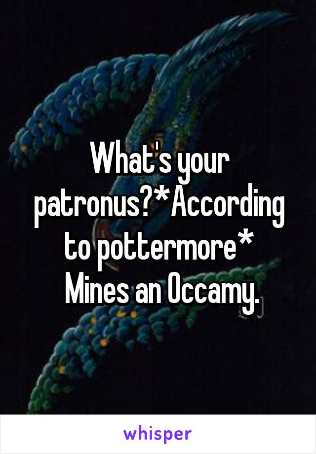What's your patronus?*According to pottermore*
 Mines an Occamy.
