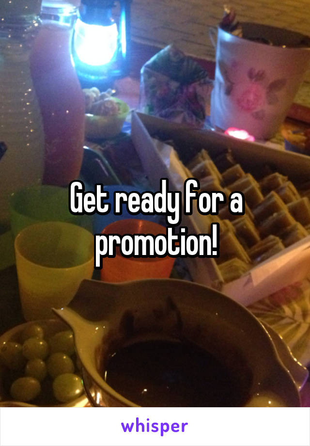 Get ready for a promotion!