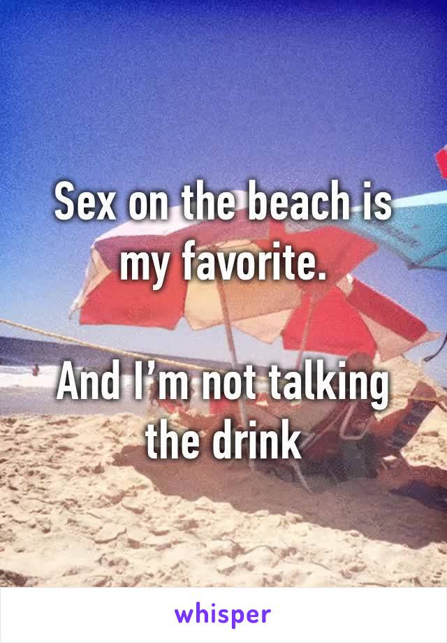 Sex on the beach is my favorite.

And I’m not talking the drink