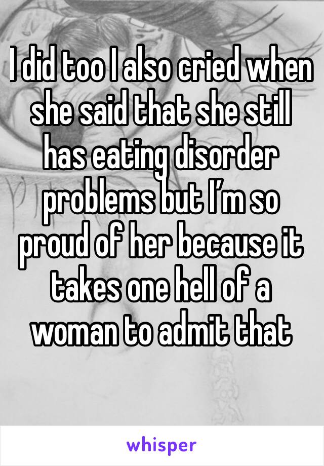 I did too I also cried when she said that she still has eating disorder problems but I’m so proud of her because it takes one hell of a woman to admit that