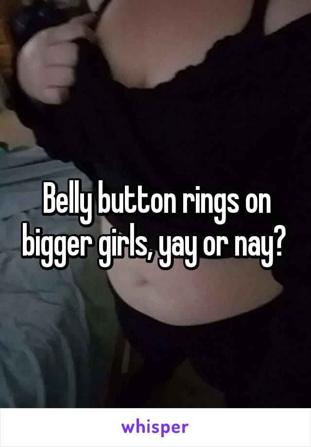 Belly button rings on bigger girls, yay or nay? 