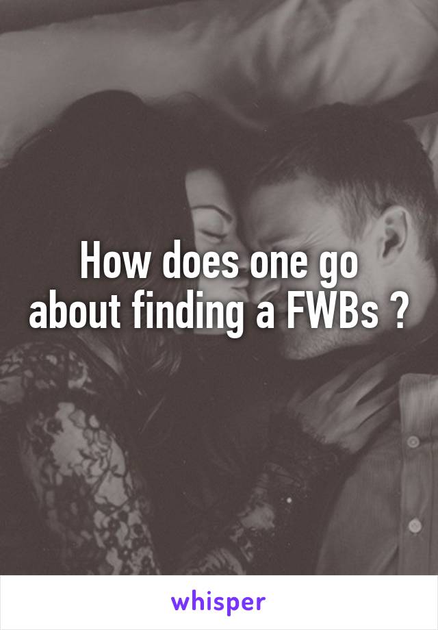 How does one go about finding a FWBs ? 