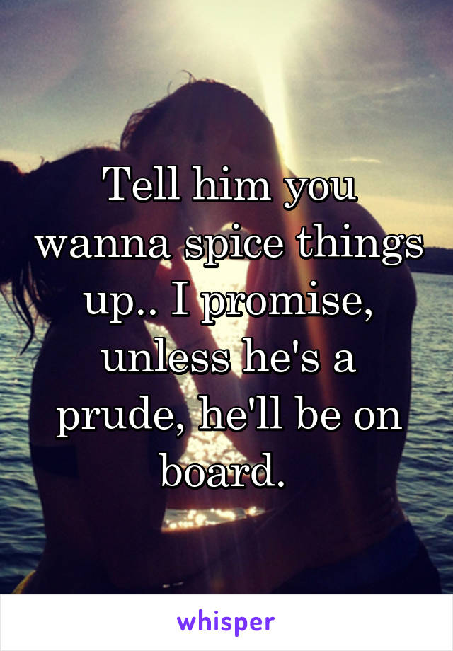 Tell him you wanna spice things up.. I promise, unless he's a prude, he'll be on board. 