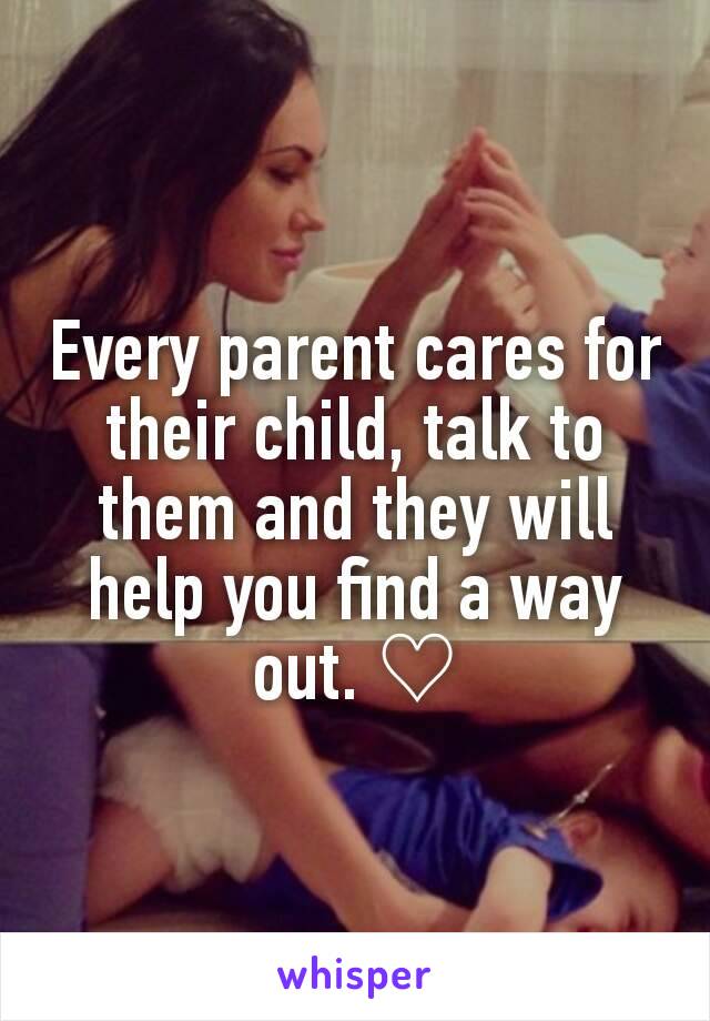 Every parent cares for their child, talk to them and they will help you find a way out. ♡