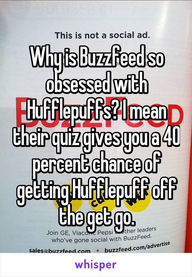 Why is Buzzfeed so obsessed with Hufflepuffs? I mean their quiz gives you a 40 percent chance of getting Hufflepuff off the get go.