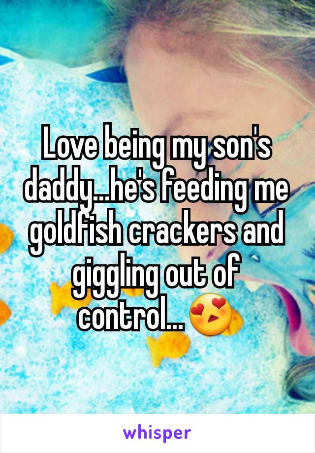 Love being my son's daddy...he's feeding me goldfish crackers and giggling out of control...😍