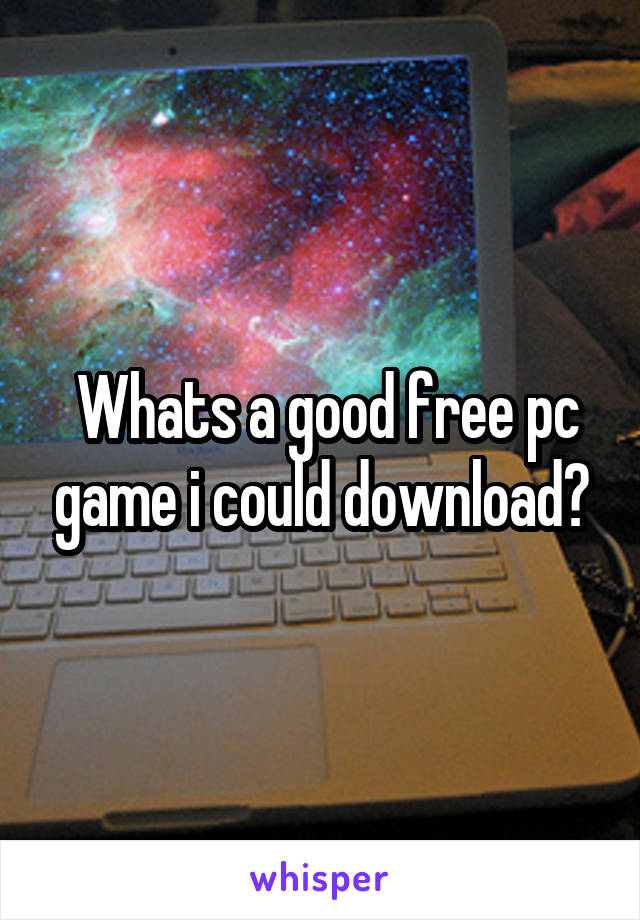  Whats a good free pc game i could download?