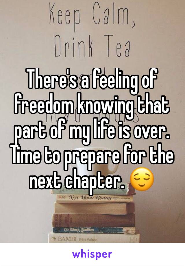 There's a feeling of freedom knowing that part of my life is over. Time to prepare for the next chapter. 😌