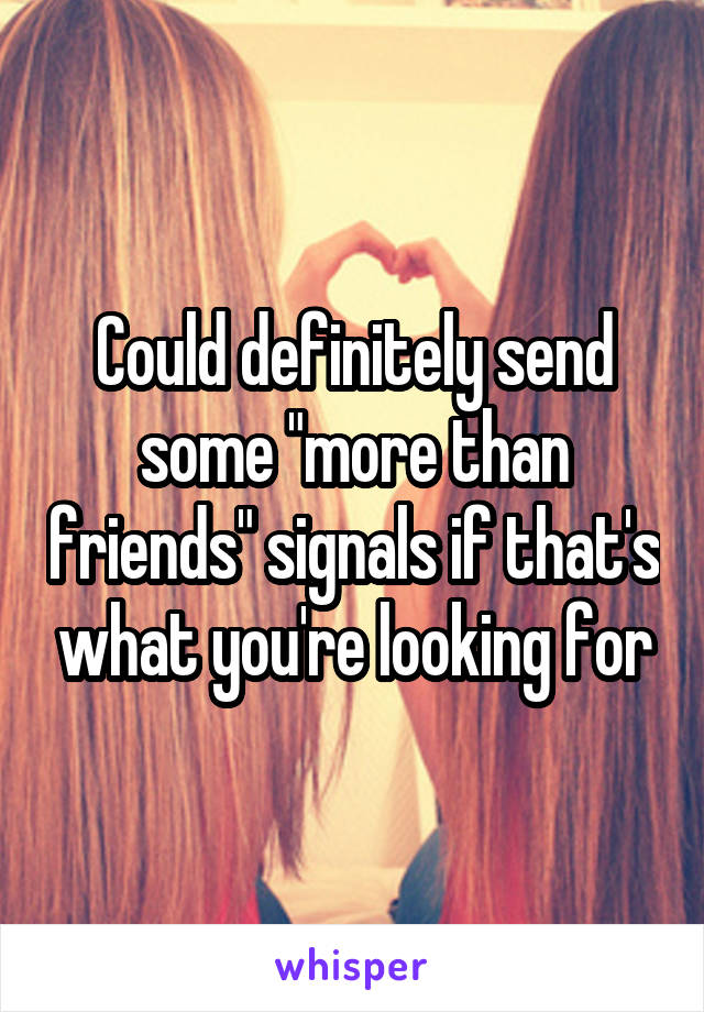 Could definitely send some "more than friends" signals if that's what you're looking for