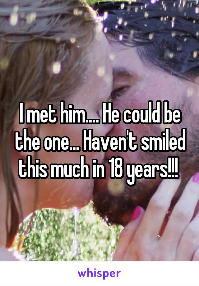 I met him.... He could be the one... Haven't smiled this much in 18 years!!! 