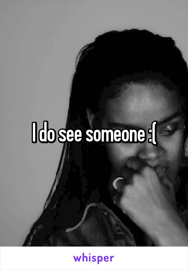 I do see someone :(