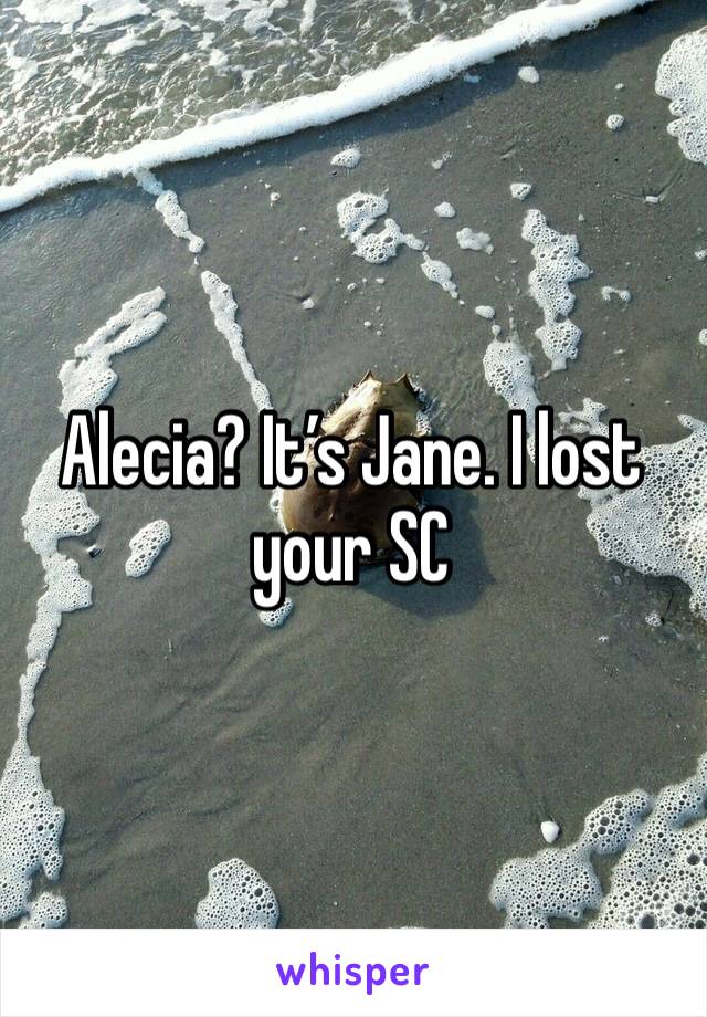 Alecia? It’s Jane. I lost your SC