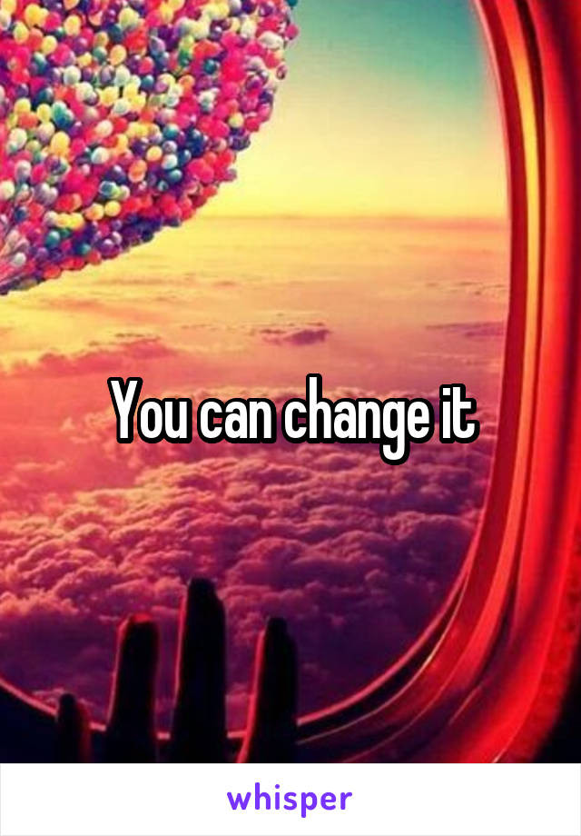You can change it