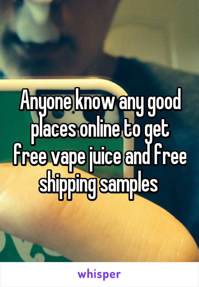 Anyone know any good places online to get free vape juice and free shipping samples 