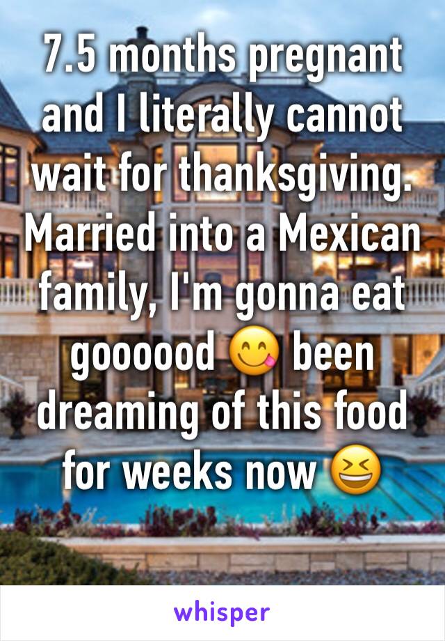 7.5 months pregnant and I literally cannot wait for thanksgiving. Married into a Mexican family, I'm gonna eat goooood 😋 been dreaming of this food for weeks now 😆