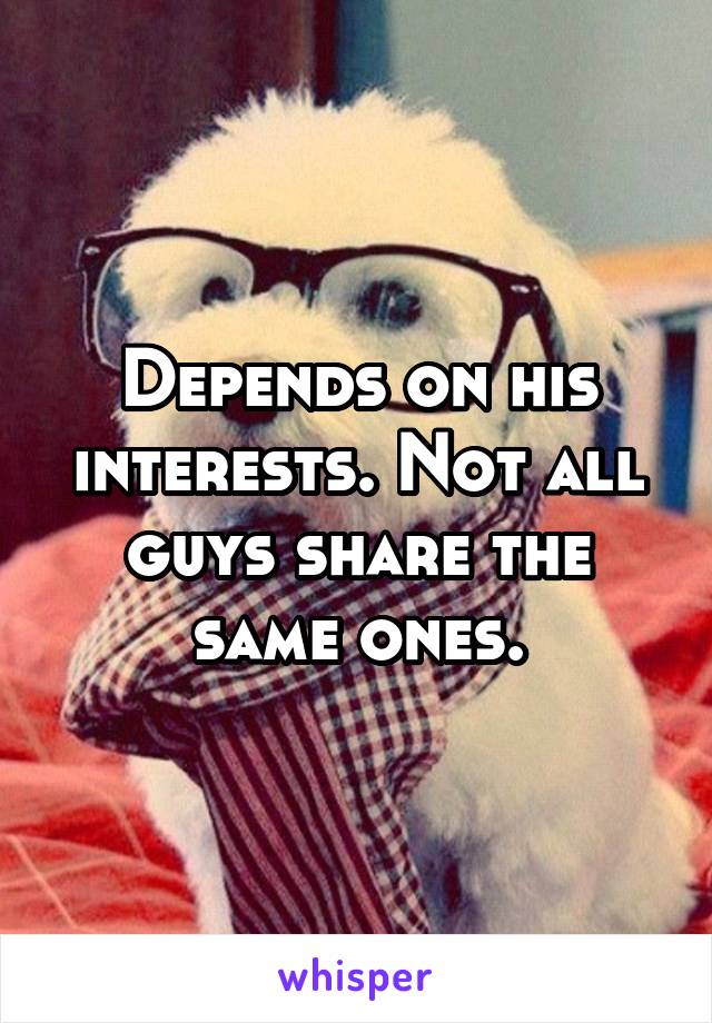 Depends on his interests. Not all guys share the same ones.