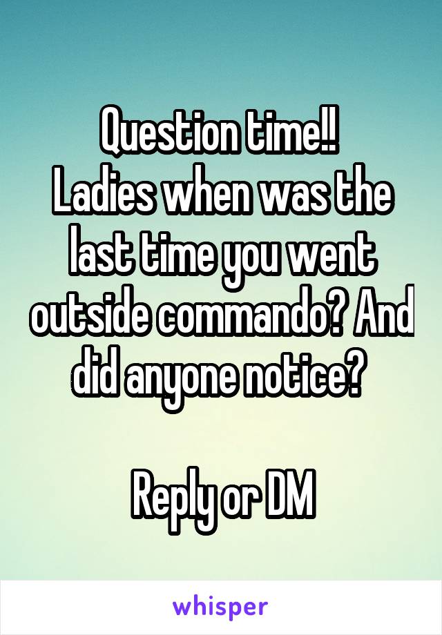 Question time!! 
Ladies when was the last time you went outside commando? And did anyone notice? 

Reply or DM