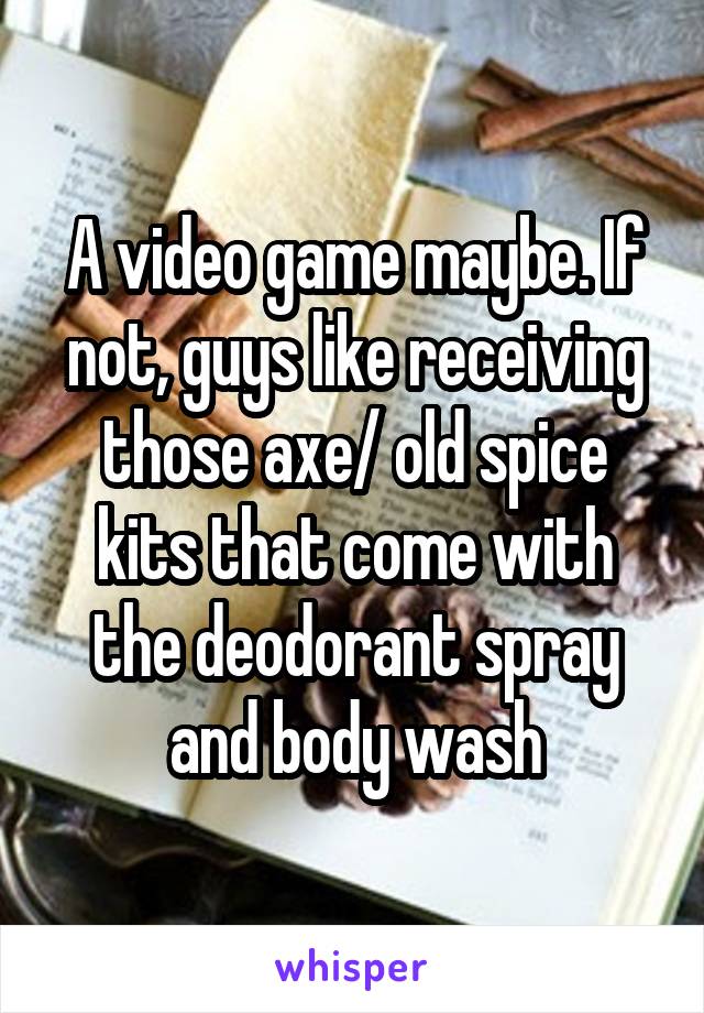 A video game maybe. If not, guys like receiving those axe/ old spice kits that come with the deodorant spray and body wash