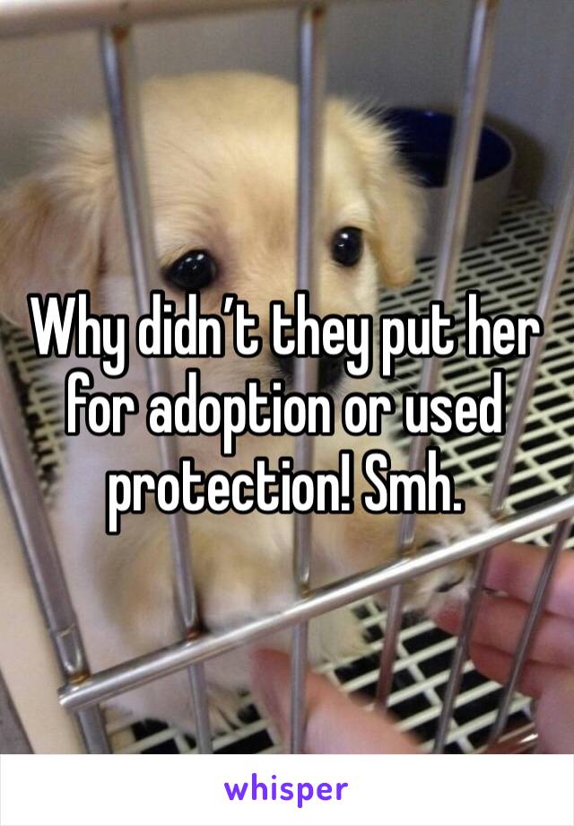 Why didn’t they put her for adoption or used protection! Smh. 