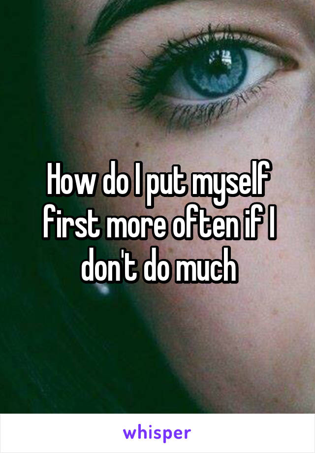 How do I put myself first more often if I don't do much