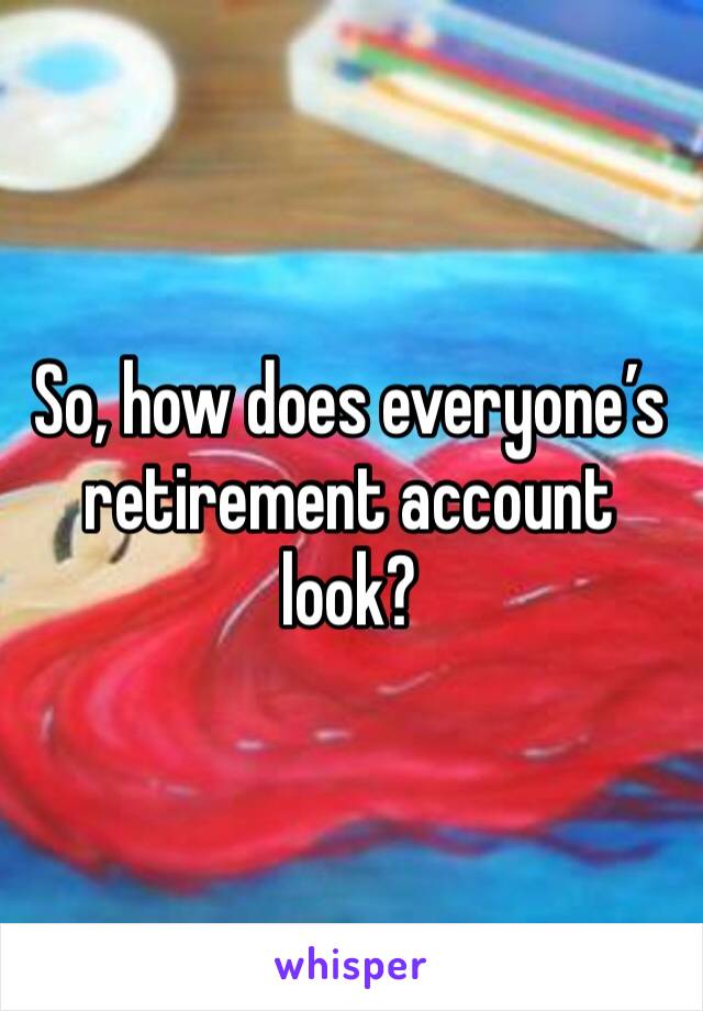 So, how does everyone’s retirement account look?