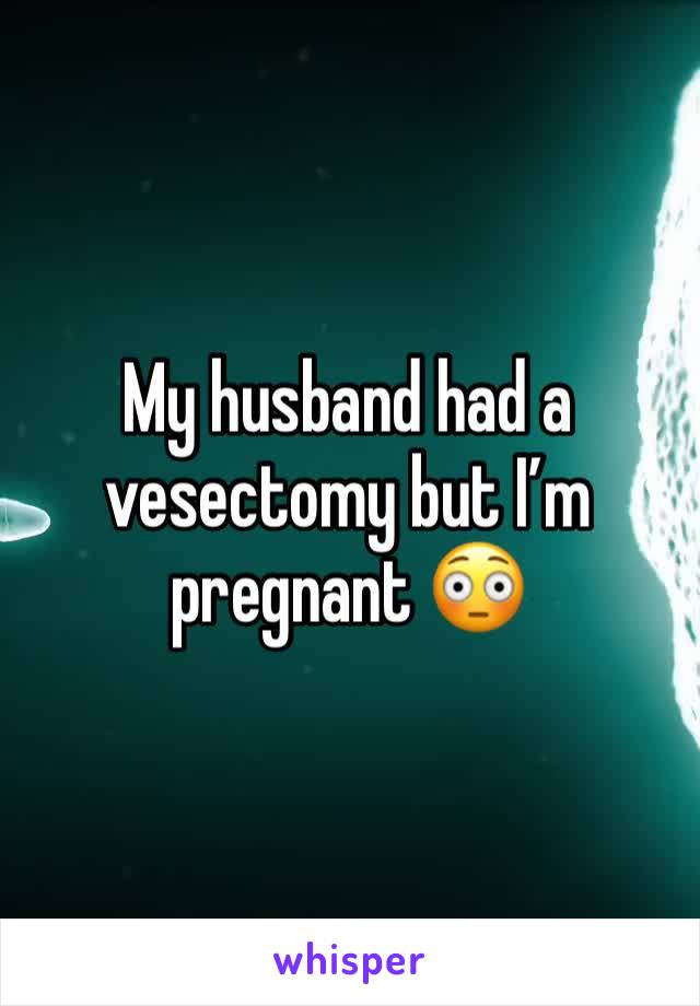 My husband had a vesectomy but I’m pregnant 😳