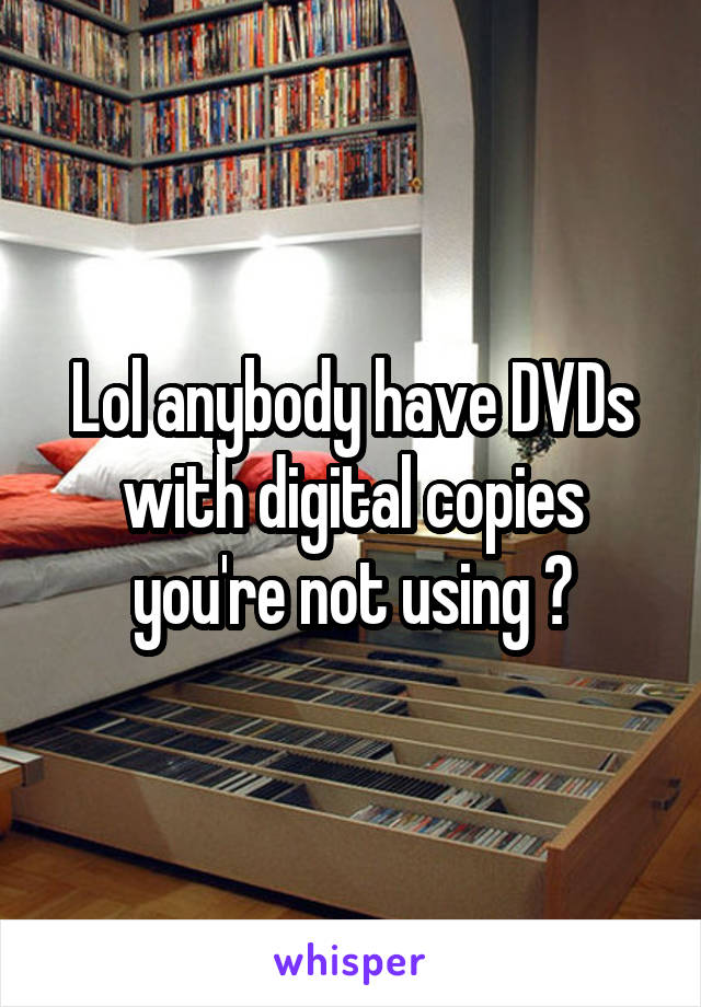 Lol anybody have DVDs with digital copies you're not using ?