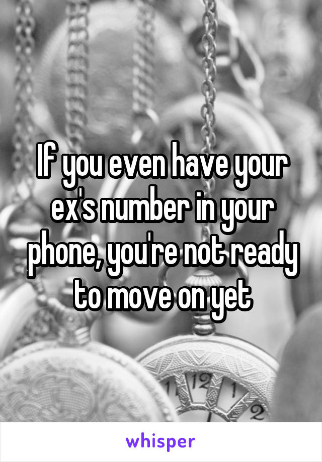 If you even have your ex's number in your phone, you're not ready to move on yet