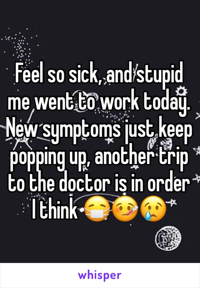 Feel so sick, and stupid me went to work today. New symptoms just keep popping up, another trip to the doctor is in order I think 😷🤒😢