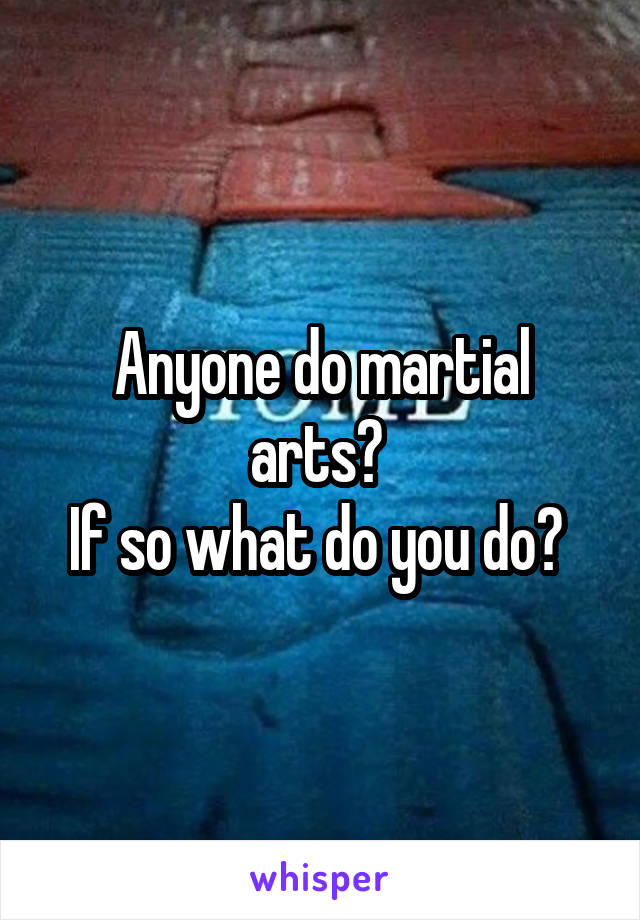 Anyone do martial arts? 
If so what do you do? 