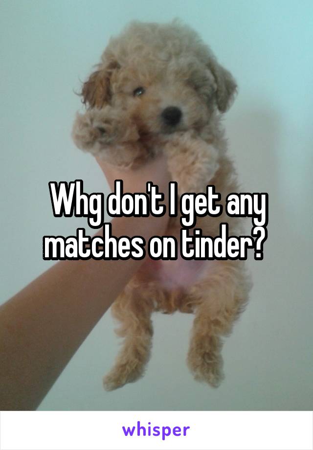 Whg don't I get any matches on tinder? 