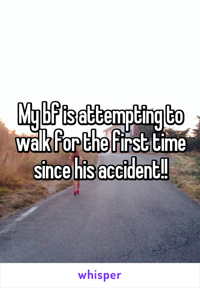 My bf is attempting to walk for the first time since his accident!!