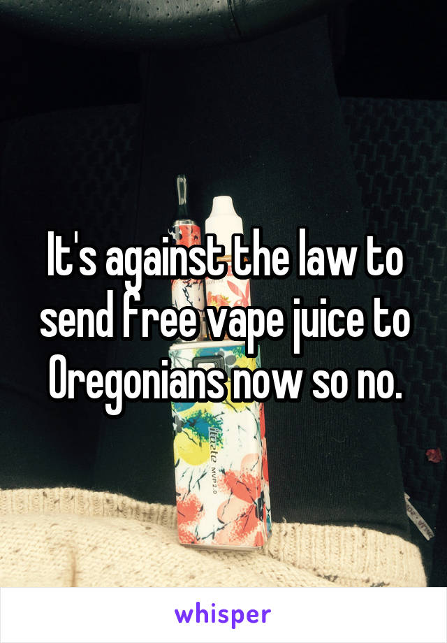 It's against the law to send free vape juice to Oregonians now so no.