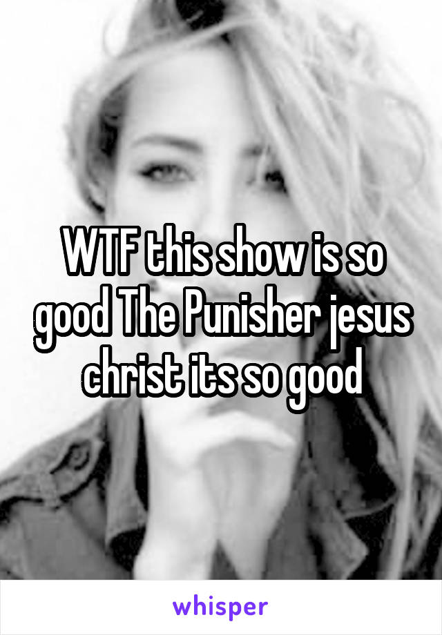 WTF this show is so good The Punisher jesus christ its so good