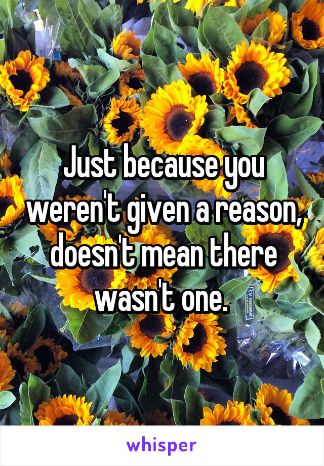 Just because you weren't given a reason, doesn't mean there wasn't one. 