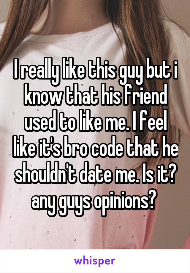 I really like this guy but i know that his friend used to like me. I feel like it's bro code that he shouldn't date me. Is it? any guys opinions? 