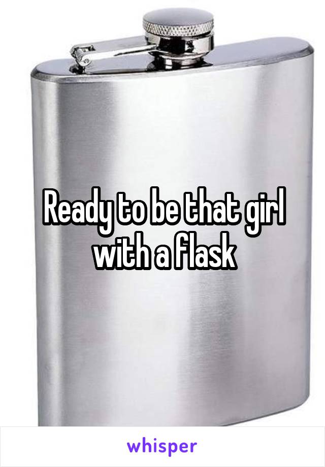 Ready to be that girl with a flask