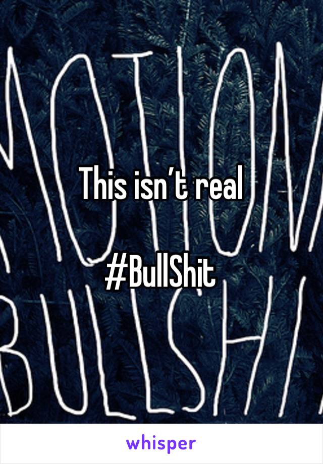 This isn’t real

#BullShit