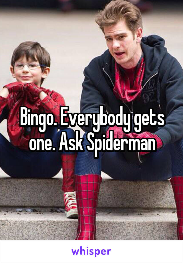 Bingo. Everybody gets one. Ask Spiderman
