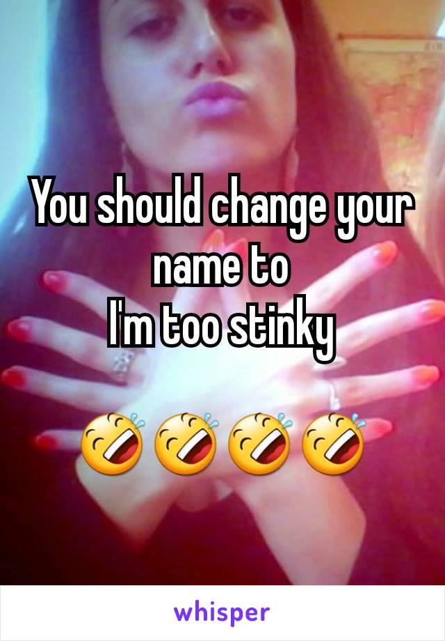 You should change your name to
I'm too stinky

🤣🤣🤣🤣