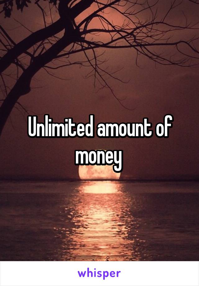 Unlimited amount of money 