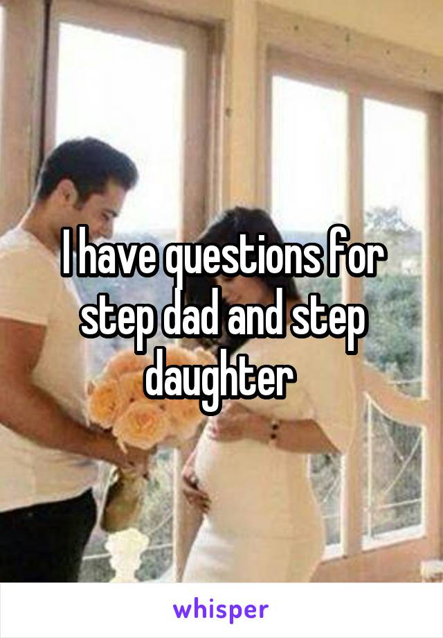 I have questions for step dad and step daughter 