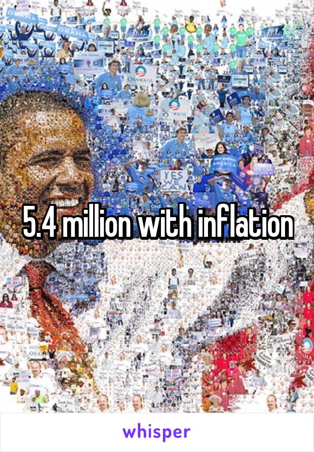 5.4 million with inflation